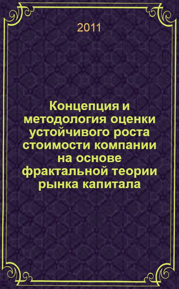 Концепция и методология оценки устойчивого роста стоимости компании на основе фрактальной теории рынка капитала : автореферат диссертации на соискание ученой степени доктора экономических наук : специальность 08.00.10 <Финансы, денежное обращение и кредит>