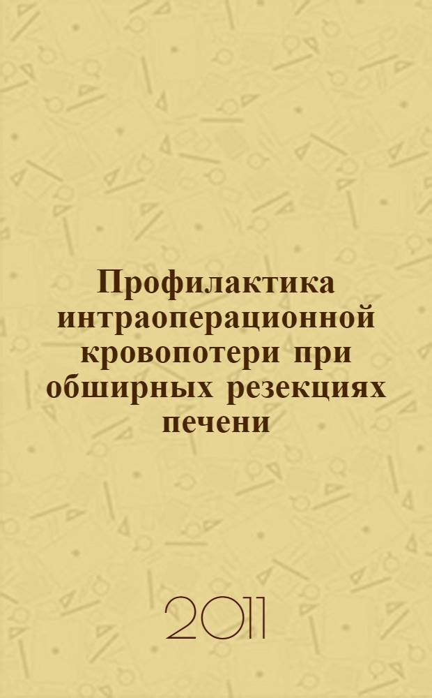 Профилактика интраоперационной кровопотери при обширных резекциях печени : автореферат диссертации на соискание ученой степени кандидата медицинских наук : специальность 14.01.17 <Хирургия>