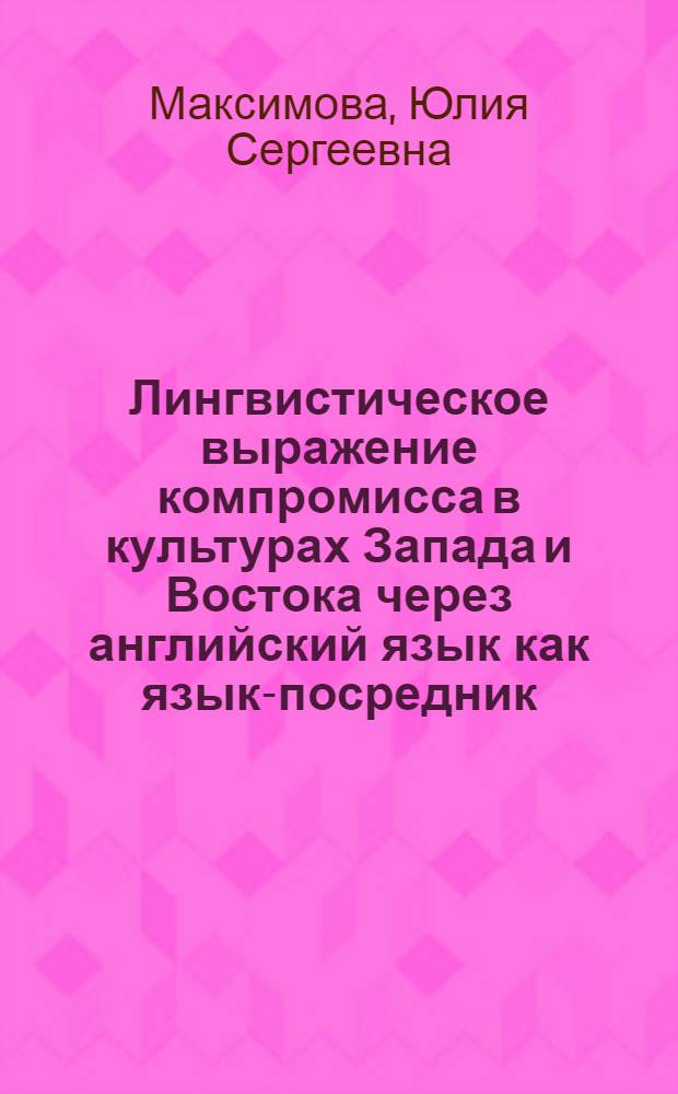 Лингвистическое выражение компромисса в культурах Запада и Востока через английский язык как язык-посредник : (на матерале художественных текстов) : автореферат диссертации на соискание ученой степени кандидата филологических наук : специальность 10.02.20 <Сравнительно-историческое, типологическое и сопоставительное языкознание>