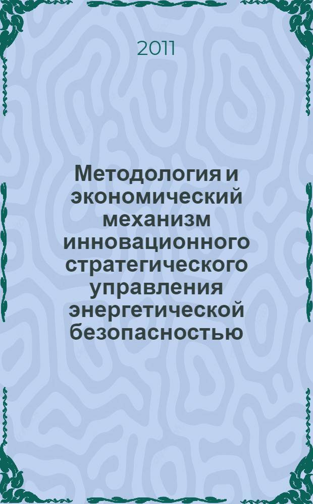 Методология и экономический механизм инновационного стратегического управления энергетической безопасностью : автореферат диссертации на соискание ученой степени доктора экономических наук : специальность 08.00.05 <Экономика и управление народным хозяйством по отраслям и сферам деятельности>