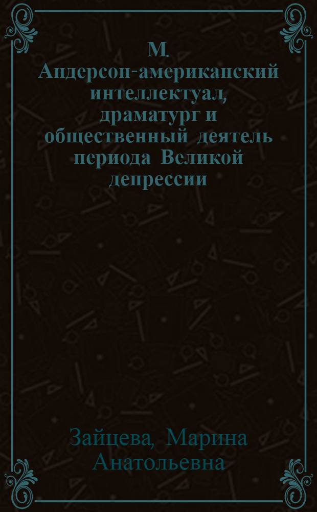М. Андерсон-американский интеллектуал, драматург и общественный деятель периода Великой депрессии : автореферат диссертации на соискание ученой степени кандидата исторических наук : специальность 07.00.03 <Всеобщая история соответствующего периода>