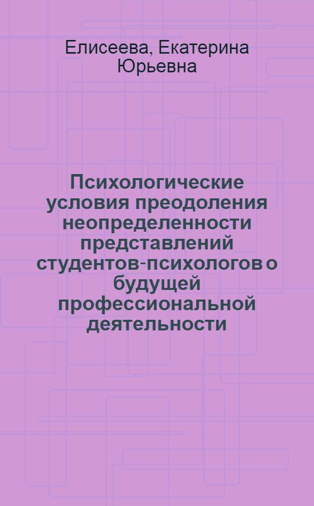 Психологические условия преодоления неопределенности представлений студентов-психологов о будущей профессиональной деятельности : автореферат диссертации на соискание ученой степени кандидата психологических наук : специальность 19.00.07 <Педагогическая психология>