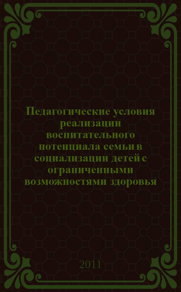 Педагогические условия реализации воспитательного потенциала семьи в социализации детей с ограниченными возможностями здоровья : автореферат диссертации на соискание ученой степени кандидата педагогических наук : специальность 13.00.01 <Общая педагогика, история педагогики и образования>