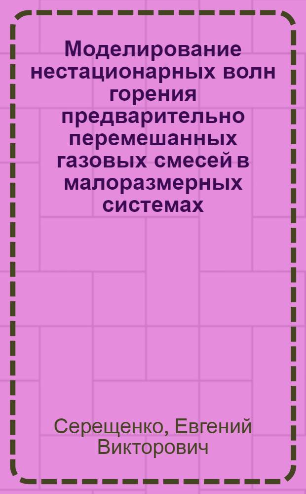 Моделирование нестационарных волн горения предварительно перемешанных газовых смесей в малоразмерных системах : автореферат диссертации на соискание ученой степени кандидата физико-математических наук : специальность 01.02.05 <Механика жидкости, газа и плазмы>