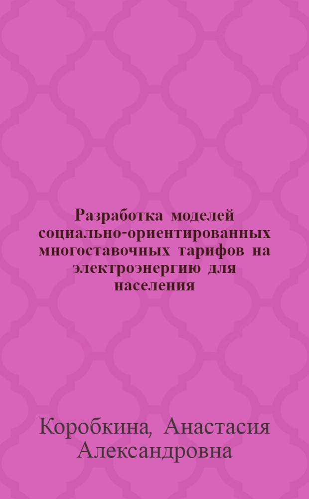 Разработка моделей социально-ориентированных многоставочных тарифов на электроэнергию для населения : автореферат диссертации на соискание ученой степени кандидата экономических наук : специальность 08.00.13 <Математические и инструментальные методы экономики>