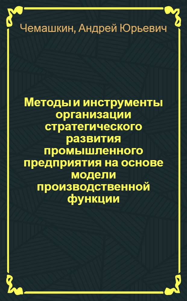 Методы и инструменты организации стратегического развития промышленного предприятия на основе модели производственной функции : автореферат диссертации на соискание ученой степени кандидата экономических наук : специальность 08.00.05 <Экономика и управление народным хозяйством по отраслям и сферам деятельности>