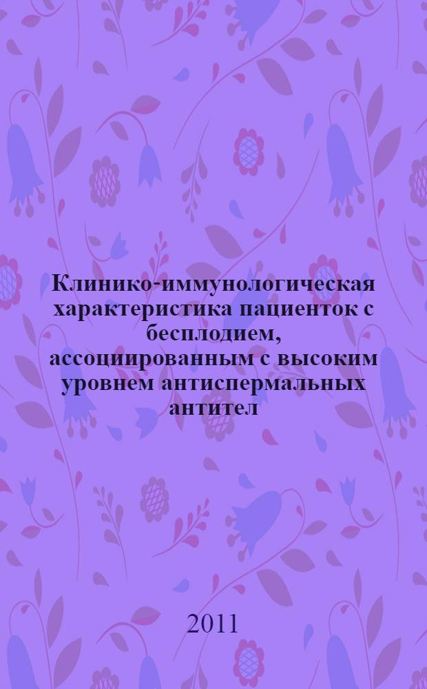 Клинико-иммунологическая характеристика пациенток с бесплодием, ассоциированным с высоким уровнем антиспермальных антител : автореферат диссертации на соискание ученой степени кандидата медицинских наук : специальность 14.01.01 <Акушерство и гинекология> : специальность 14.03.09 <Клиническая иммунология, аллергология>