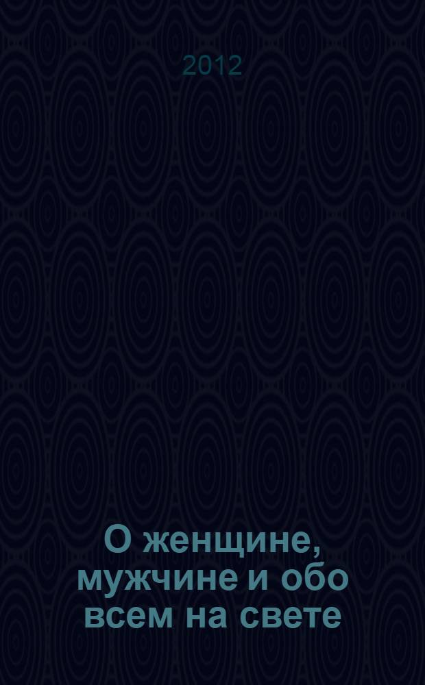 О женщине, мужчине и обо всем на свете : сборник