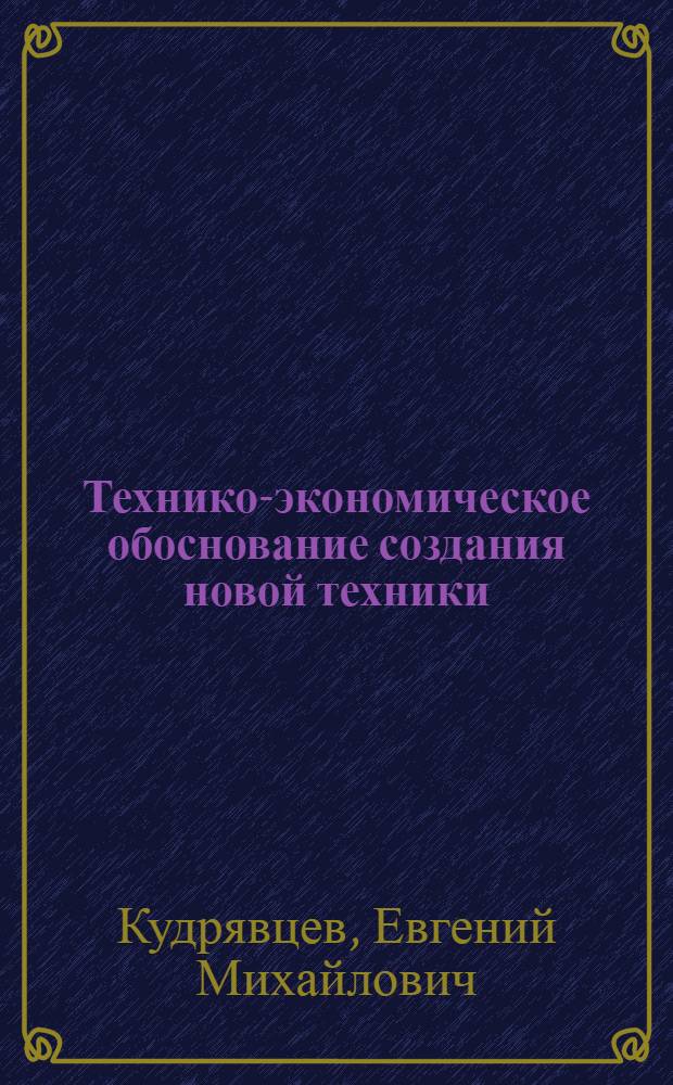 Технико-экономическое обоснование создания новой техники : учебное пособие
