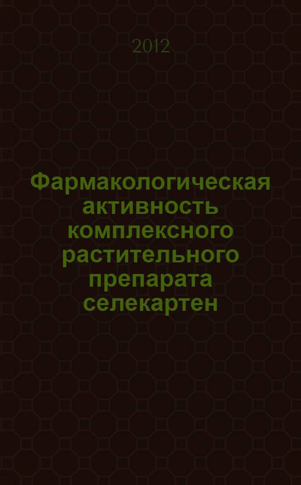 Фармакологическая активность комплексного растительного препарата селекартен : монография