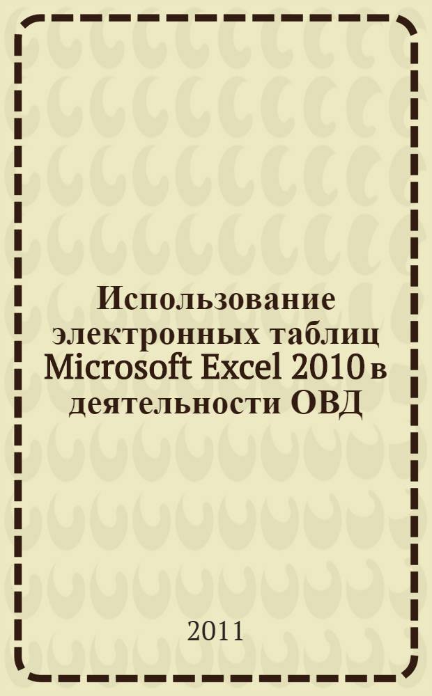 Использование электронных таблиц Microsoft Excel 2010 в деятельности ОВД : учебно-практическое пособие