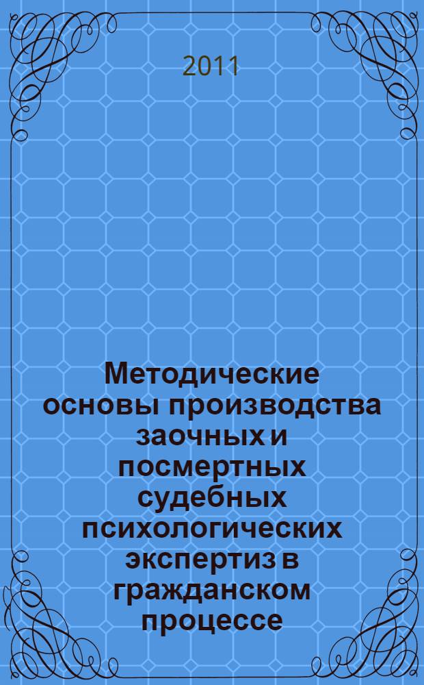 Методические основы производства заочных и посмертных судебных психологических экспертиз в гражданском процессе : (по материалам дела) : методические рекомендации для экспертов