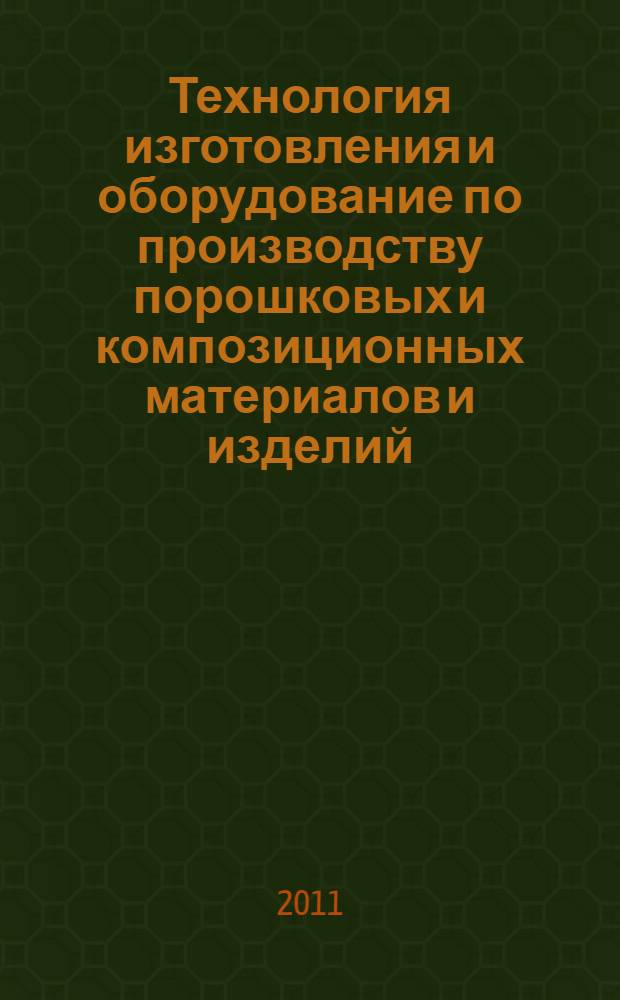 Технология изготовления и оборудование по производству порошковых и композиционных материалов и изделий : учебное пособие для студентов, обучающихся по направлению 150100.62 "Материаловедение и технологии материалов"