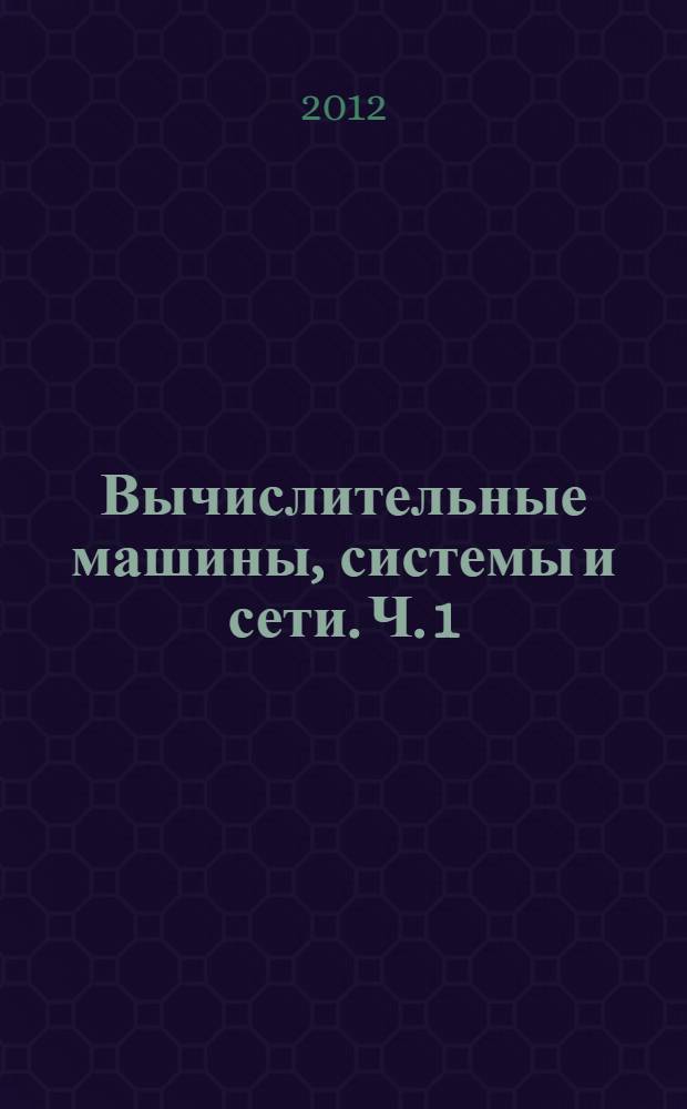 Вычислительные машины, системы и сети. Ч. 1 : Основы построения вычислительных машин и систем