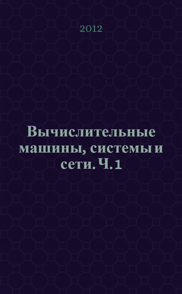 Вычислительные машины, системы и сети. Ч. 1 : Основы построения вычислительных машин и систем