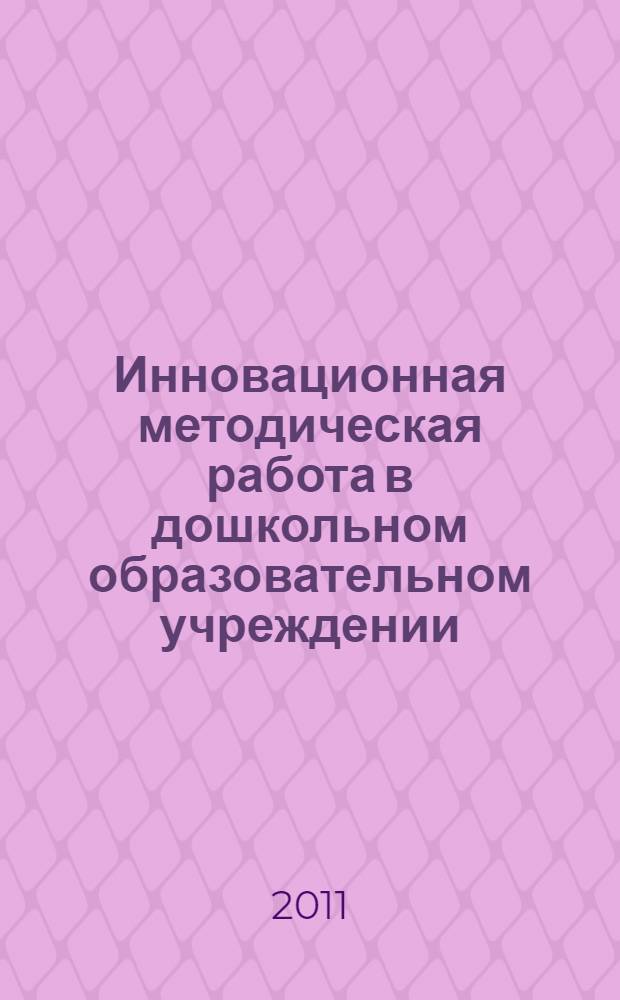 Инновационная методическая работа в дошкольном образовательном учреждении: содержание, принципы, особенности проектирования : монография