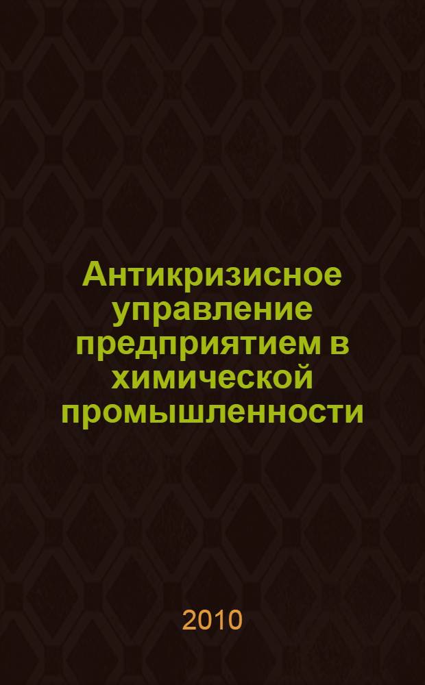 Антикризисное управление предприятием в химической промышленности : учебное пособие для студентов высших учебных заведений, обучающихся по специальности 080502 "Экономика и управление на предприятии химической промышленности"