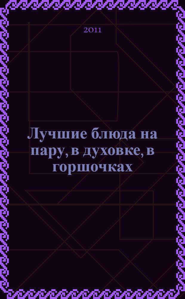 Лучшие блюда на пару, в духовке, в горшочках : более 150 рецептов и 400 фотографий