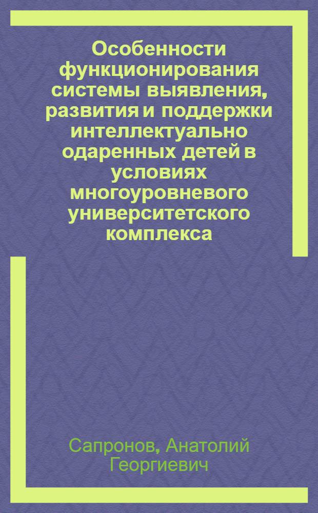 Особенности функционирования системы выявления, развития и поддержки интеллектуально одаренных детей в условиях многоуровневого университетского комплекса = Features of functioning of the system of identifying, development and support of intellectually talented children in the conditions of the multilevel university complex : монография