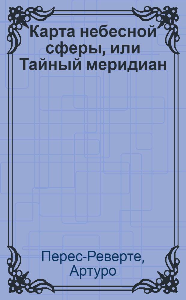 Карта небесной сферы, или Тайный меридиан : роман