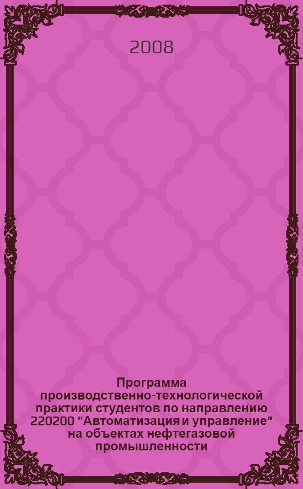 Программа производственно-технологической практики студентов по направлению 220200 "Автоматизация и управление" на объектах нефтегазовой промышленности