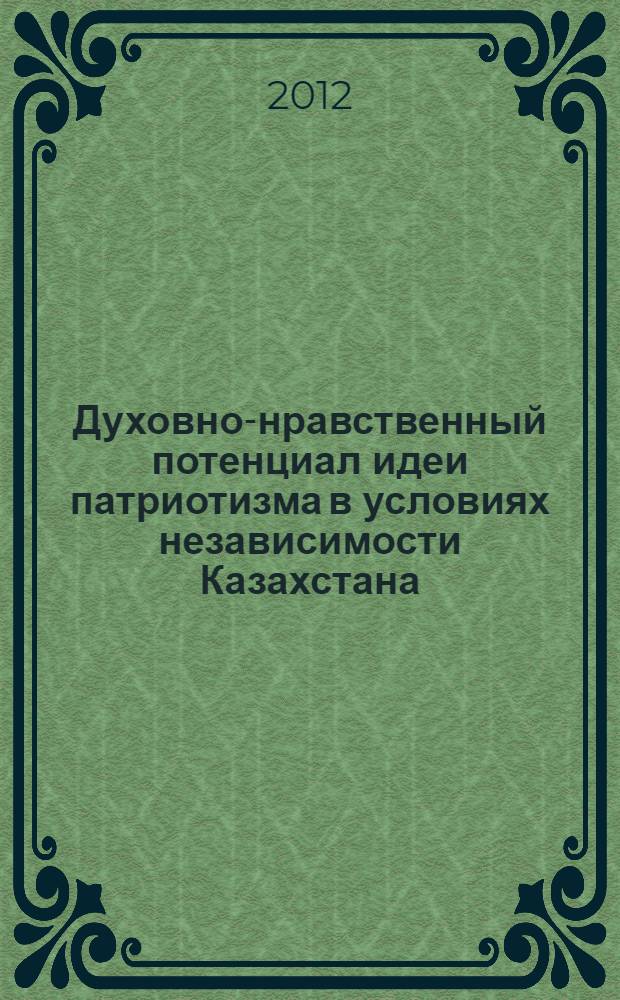 Духовно-нравственный потенциал идеи патриотизма в условиях независимости Казахстана : автореферат диссертации на соискание ученой степени к.филос.н. : специальность 09.00.11