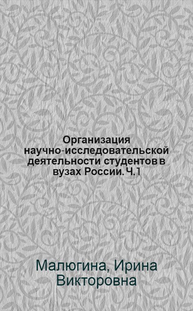 Организация научно-исследовательской деятельности студентов в вузах России. Ч. 1 : Основные предпосылки организации и развития научно-исследовательской деятельности студентов в вузах