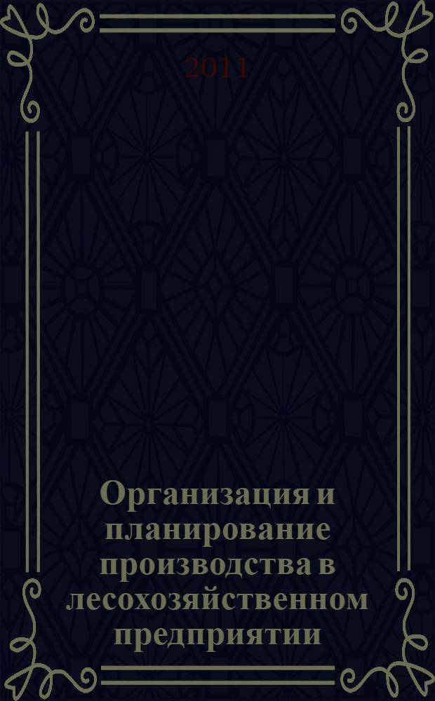 Организация и планирование производства в лесохозяйственном предприятии : электронный учебный курс : для студентов, обучающихся по специальности 250201 (260400) "Лесное хозяйство"