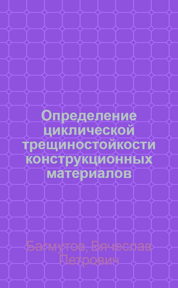 Определение циклической трещиностойкости конструкционных материалов : учебное пособие