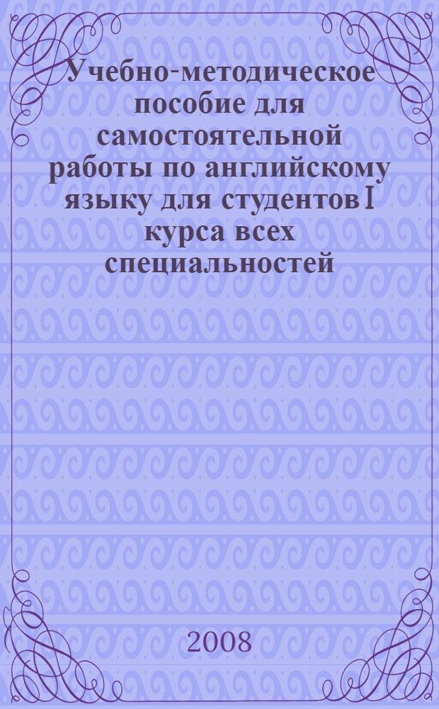 Учебно-методическое пособие для самостоятельной работы по английскому языку для студентов I курса всех специальностей