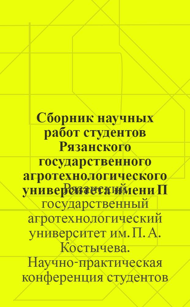 Сборник научных работ студентов Рязанского государственного агротехнологического университета имени П.А. Костычева : материалы научно-практической конференции 2011 г