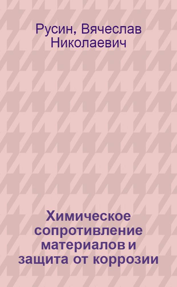 Химическое сопротивление материалов и защита от коррозии : учебное пособие
