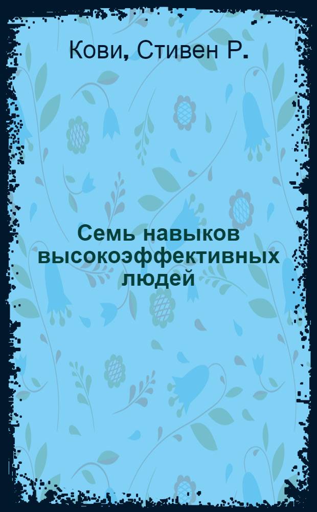Семь навыков высокоэффективных людей : мощные инструменты развития личности