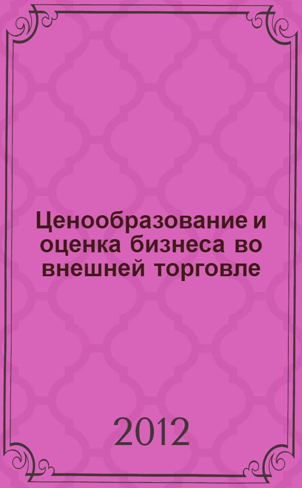 Ценообразование и оценка бизнеса во внешней торговле : монография