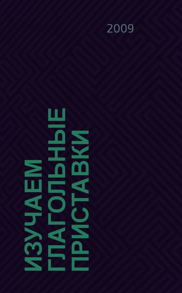 Изучаем глагольные приставки : учебное пособие