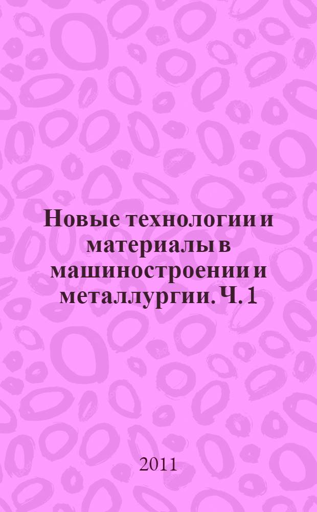 Новые технологии и материалы в машиностроении и металлургии. Ч. 1 : Наноматериалы и нанотехнологии в машиностроении и металлургии