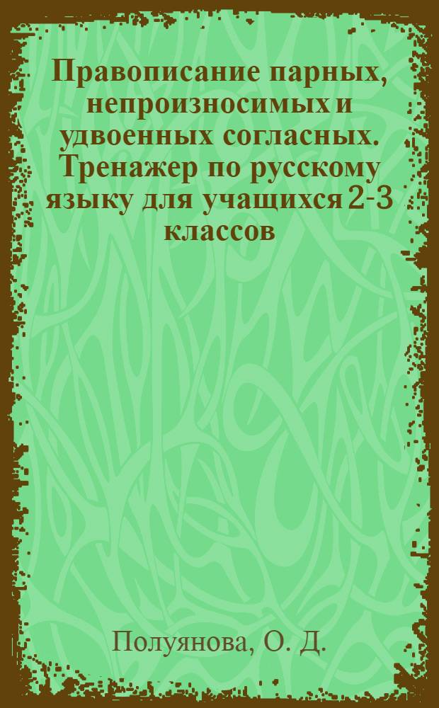 Правописание парных, непроизносимых и удвоенных согласных. Тренажер по русскому языку для учащихся 2-3 классов