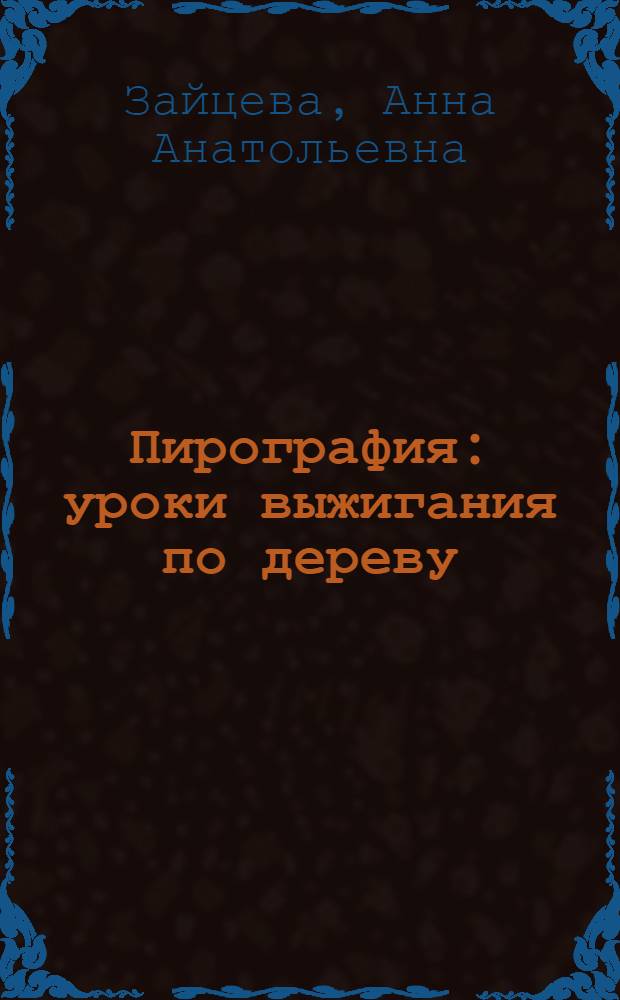 Пирография : уроки выжигания по дереву : приемы и техники, рисунки и орнаменты, работы с разными формами