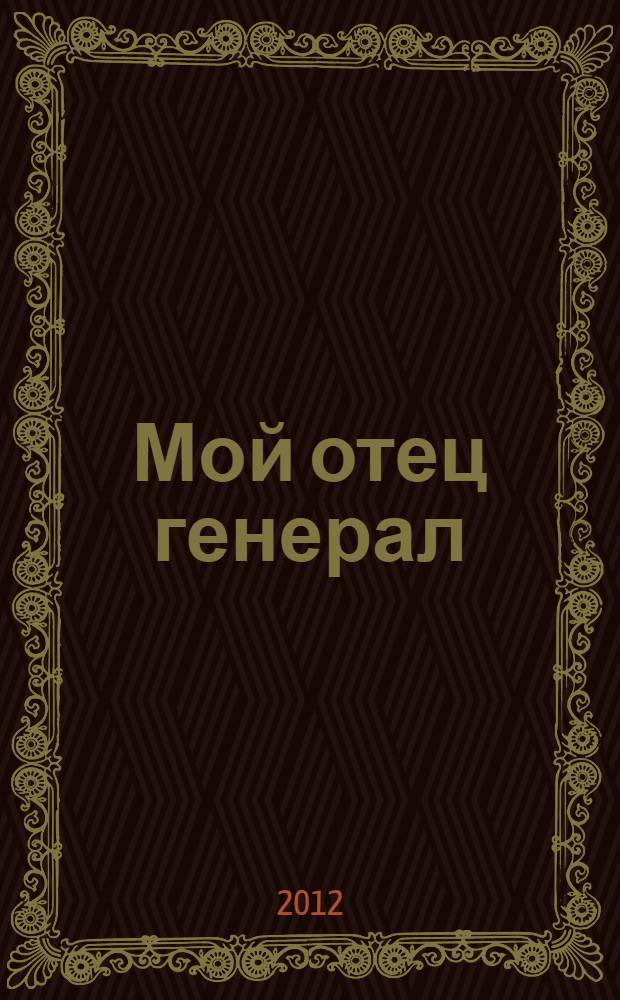 Мой отец генерал : повести, рассказы, эссе