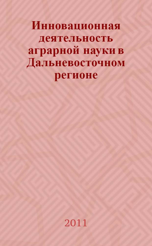 Инновационная деятельность аграрной науки в Дальневосточном регионе : сборник научных трудов