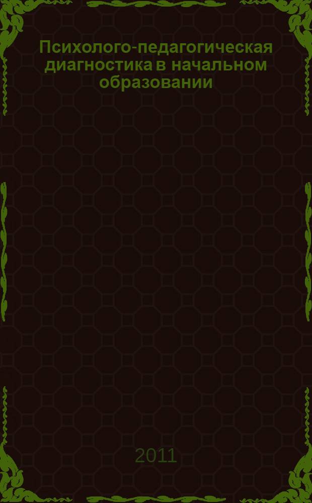 Психолого-педагогическая диагностика в начальном образовании : методические рекомендации к дисциплинам психолого-педагогического цикла