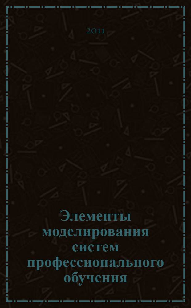 Элементы моделирования систем профессионального обучения : монография