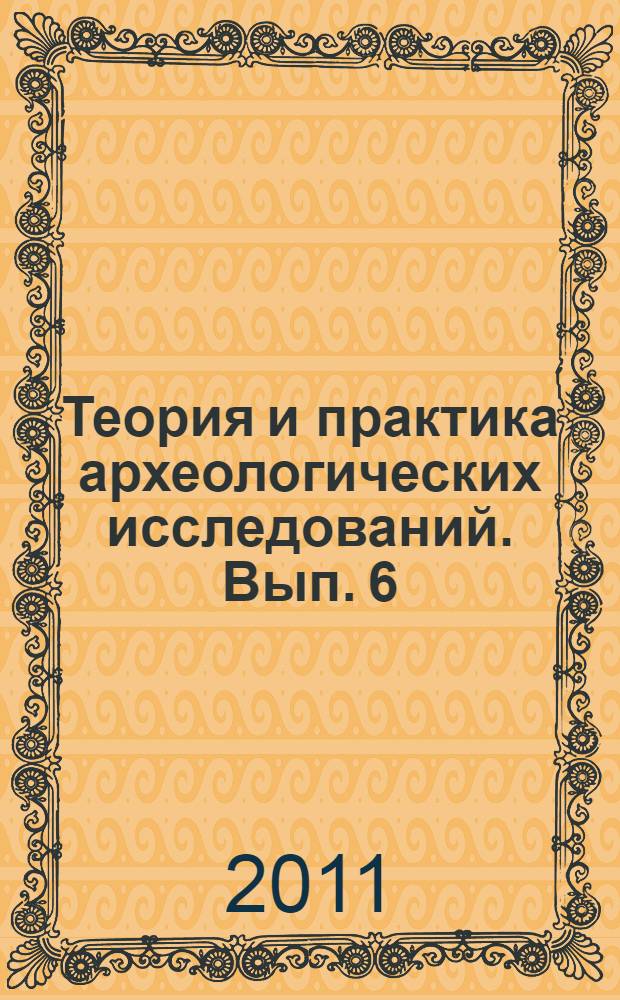 Теория и практика археологических исследований. Вып. 6