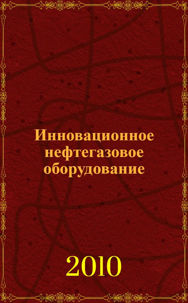 Инновационное нефтегазовое оборудование: проблемы и решения : материалы всероссийской научно-технической конференции, 28-29 октября 2010 г