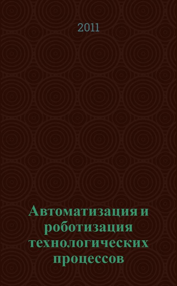 Автоматизация и роботизация технологических процессов : материалы региональной научно-технической конференции, (г. Воронеж, 16-17 ноября 2011 г.)