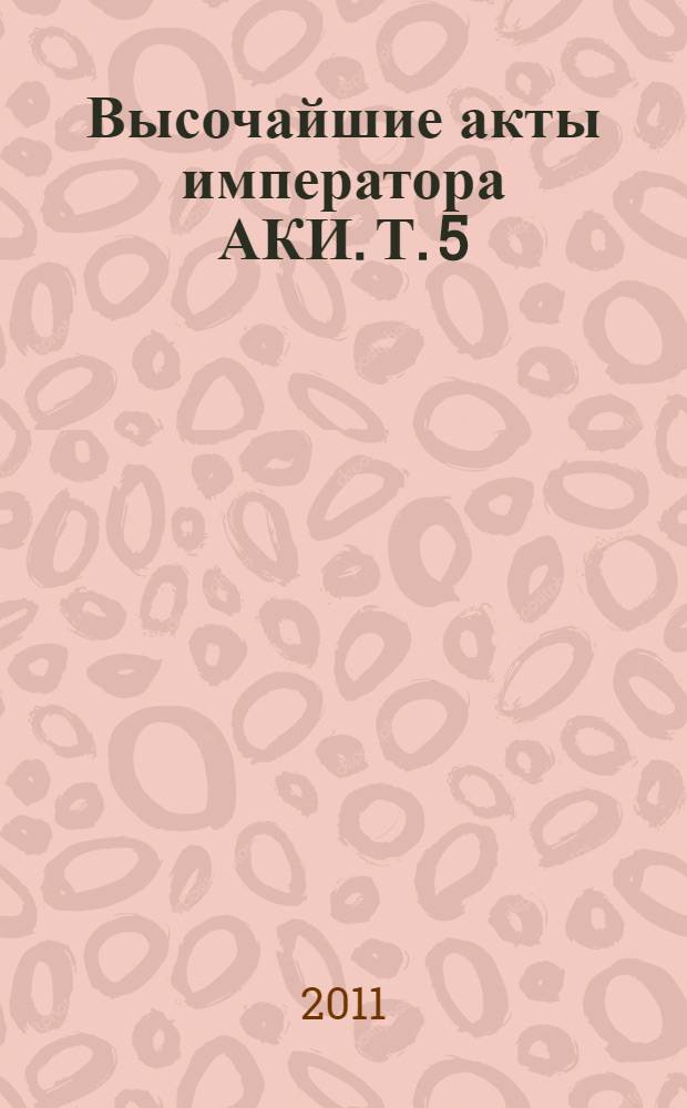 Высочайшие акты императора АКИ. Т. 5