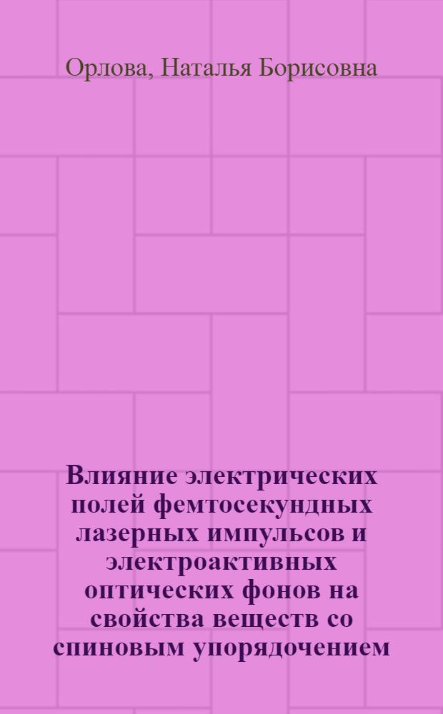 Влияние электрических полей фемтосекундных лазерных импульсов и электроактивных оптических фонов на свойства веществ со спиновым упорядочением : автореферат диссертации на соискание ученой степени кандидата физико-математических наук : специальность 01.04.07 <Физика конденсированного состояния>