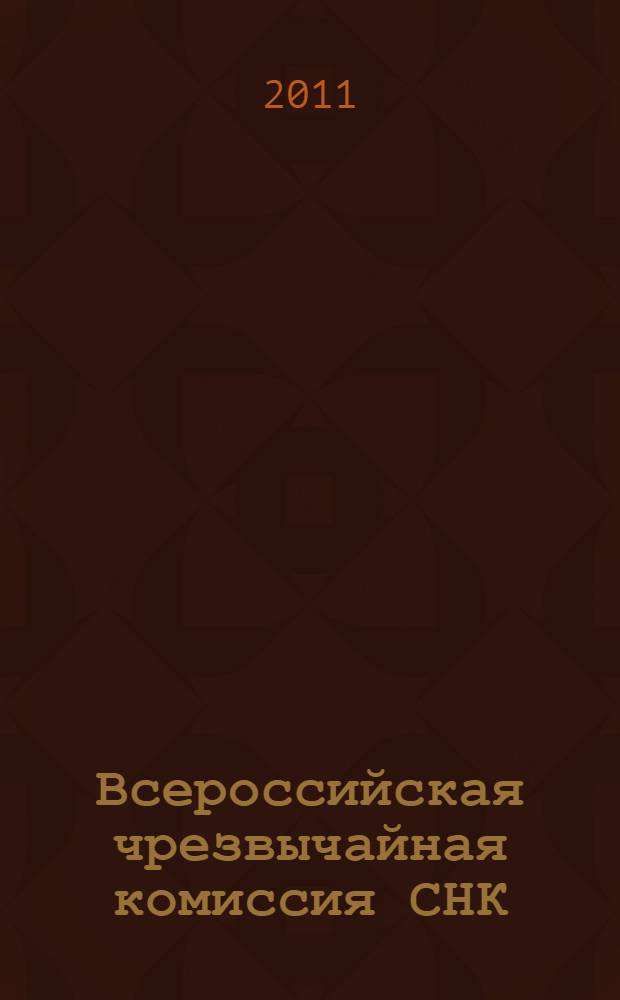 Всероссийская чрезвычайная комиссия СНК : (7(20) декабря 1917 - 6 февраля 1922) : краткий справочник