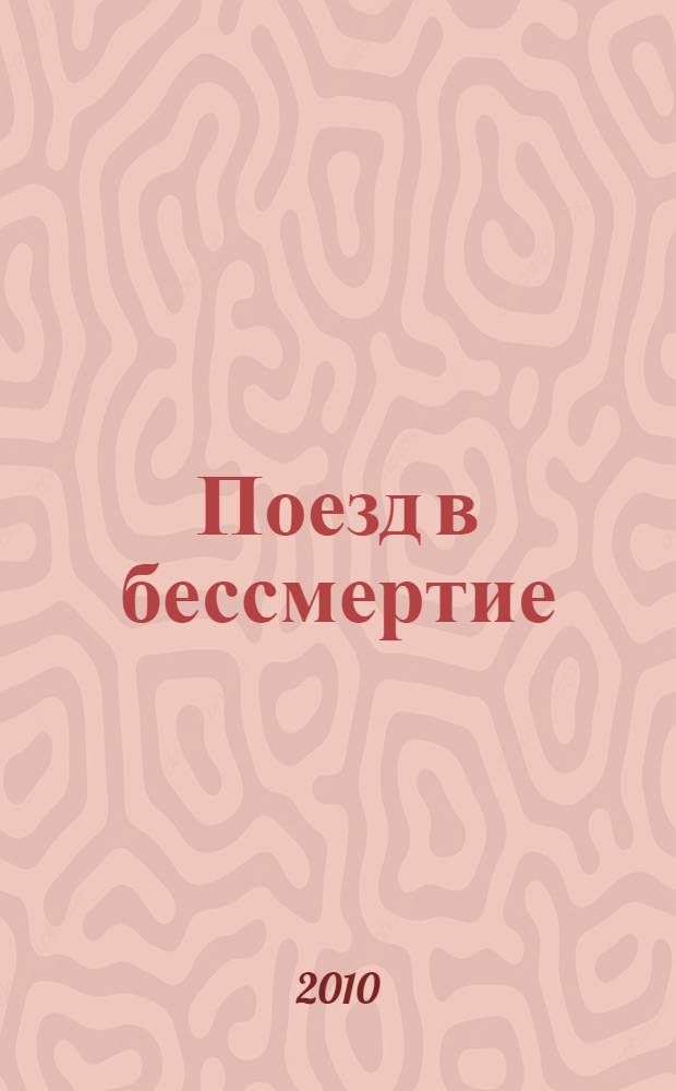 Поезд в бессмертие : историко-документальное повествование