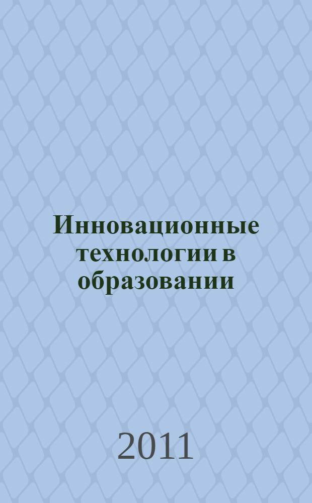 Инновационные технологии в образовании : IV международная научно-практическая конференция, ноябрь 2011 г. : сборник статей